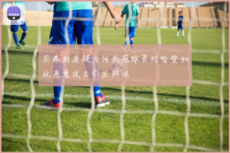 贝弗利质疑为何无冠球员对哈登如此恶意攻击引发热议