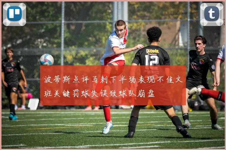 波蒂斯点评马刺下半场表现不佳文班关键罚球失误致球队崩盘