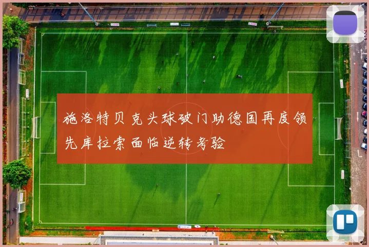 施洛特贝克头球破门助德国再度领先库拉索面临逆转考验