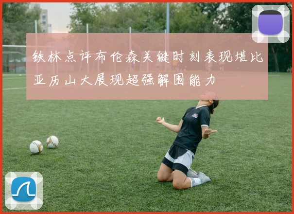 铁林点评布伦森关键时刻表现堪比亚历山大展现超强解围能力