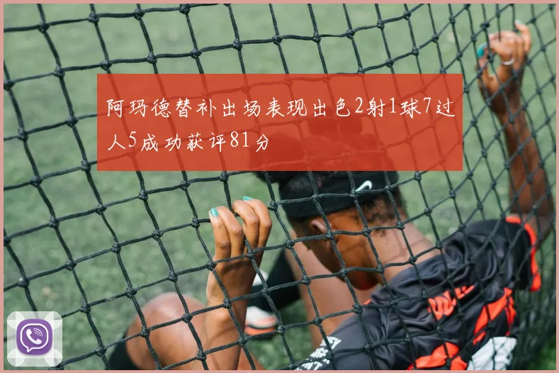阿玛德替补出场表现出色2射1球7过人5成功获评81分