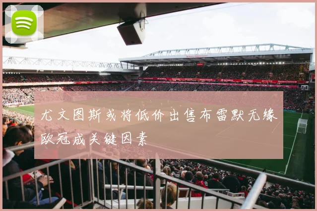 尤文图斯或将低价出售布雷默无缘欧冠成关键因素